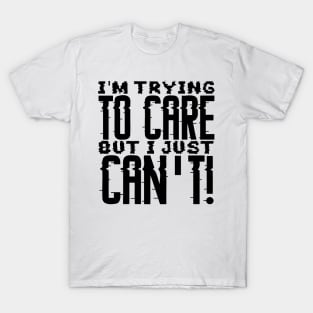 I'm Trying To Care But I just Can't T-Shirt